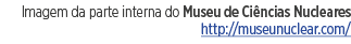 Imagem da parte interna do Museu de Ciências Nucleares http:  museunuclear com 