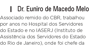   Dr  Euniro de Macedo Melo Associado remido do CBR, trabalhou por anos no Hospital dos Servidores do Estado e no IAS   