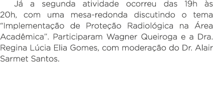 Já a segunda atividade ocorreu das 19h às 20h, com uma mesa-redonda discutindo o tema  Implementação de Proteção Radi   