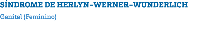 SÍNDROME DE HERLYN-WERNER-WUNDERLICH Genital (Feminino) 