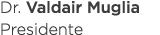Dr  Valdair Muglia Presidente
