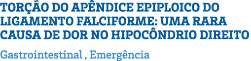 TORÇÃO DO APÊNDICE EPIPLOICO DO LIGAMENTO FALCIFORME: UMA RARA CAUSA DE DOR NO HIPOCÔNDRIO DIREITO Gastrointestinal ,   
