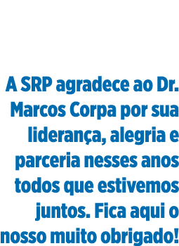 A SRP agradece ao Dr  Marcos Corpa por sua liderança, alegria e parceria nesses anos todos que estivemos juntos  Fica   