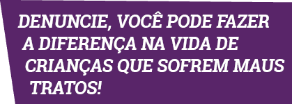 Denuncie, você pode fazer a diferença na vida de crianças que sofrem maus tratos 
