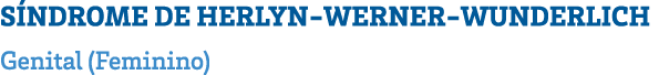 SÍNDROME DE HERLYN-WERNER-WUNDERLICH Genital (Feminino) 