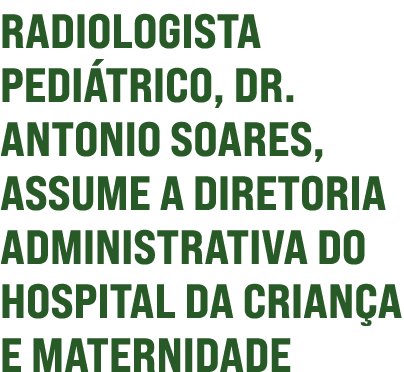 Radiologista pediátrico, Dr  Antonio Soares, assume a diretoria administrativa do Hospital da Criança e Maternidade