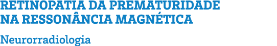 RETINOPATIA DA PREMATURIDADE NA RESSONÂNCIA MAGNÉTICA Neurorradiologia 