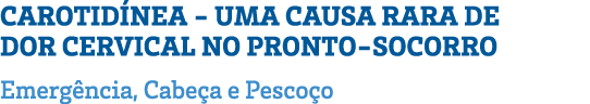 CAROTIDÍNEA - UMA CAUSA RARA DE DOR CERVICAL NO PRONTO-SOCORRO Emergência, Cabeça e Pescoço 