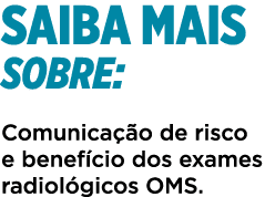 SAIBA MAIS SOBRE: Comunicação de risco e benefício dos exames radiológicos OMS 