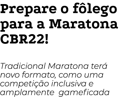 Prepare o fôlego para a Maratona CBR22  Tradicional Maratona terá novo formato, como uma competição inclusiva e ampla   