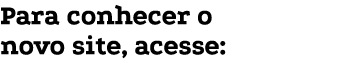 Para conhecer o novo site, acesse:
