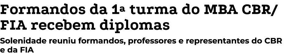 Formandos da 1ª turma do MBA CBR/FIA recebem diplomas Solenidade reuniu formandos, professores e representantes do CB...