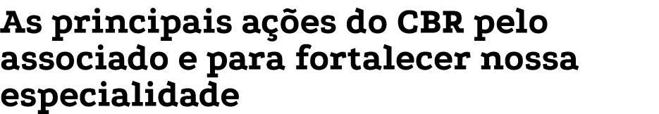 As principais a es do CBR pelo associado e para fortalecer nossa especialidade
