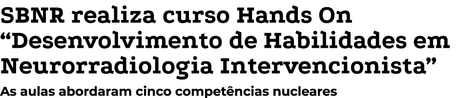 SBNR realiza curso Hands On “Desenvolvimento de Habilidades em Neurorradiologia Intervencionista” As aulas abordaram ...