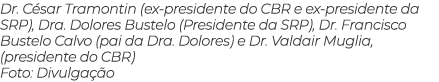 Dr. C sar Tramontin (ex presidente do CBR e ex presidente da SRP), Dra. Dolores Bustelo (Presidente da SRP), Dr. Fran...