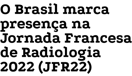 O Brasil marca presen a na Jornada Francesa de Radiologia 2022 (JFR22)