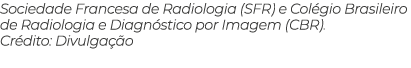 Sociedade Francesa de Radiologia (SFR) e Col gio Brasileiro de Radiologia e Diagn stico por Imagem (CBR). Cr dito: Di...