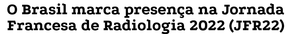 O Brasil marca presen a na Jornada Francesa de Radiologia 2022 (JFR22)