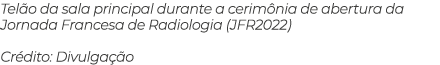 Tel o da sala principal durante a cerim nia de abertura da Jornada Francesa de Radiologia (JFR2022) Cr dito: Divulga o 
