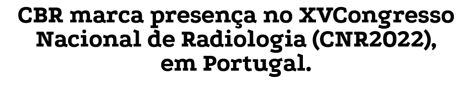 CBR marca presen a no XVCongresso Nacional de Radiologia (CNR2022), em Portugal.