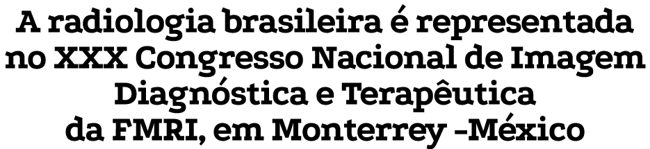 A radiologia brasileira  representada no XXX Congresso Nacional de Imagem Diagn stica e Terap utica da FMRI, em Mont...