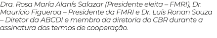 Dra. Rosa Mar a Alan s Salazar (Presidente eleita – FMRI), Dr. Maur cio Figueroa – Presidente da FMRI e Dr. Lu s Rona...