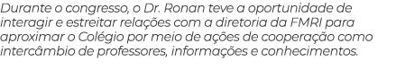 Durante o congresso, o Dr. Ronan teve a oportunidade de interagir e estreitar rela es com a diretoria da FMRI para a...