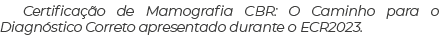 Certificação de Mamografia CBR: O Caminho para o Diagnóstico Correto apresentado durante o ECR2023 