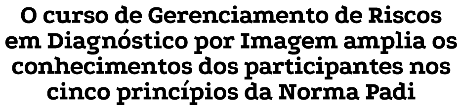 O curso de Gerenciamento de Riscos em Diagnóstico por Imagem amplia os conhecimentos dos participantes nos cinco prin   