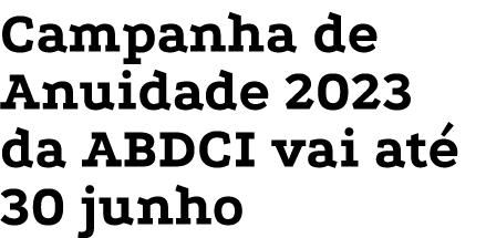 Campanha de Anuidade 2023 da ABDCI vai até 30 junho