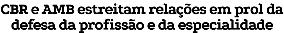 CBR e AMB estreitam relações em prol da defesa da profissão e da especialidade