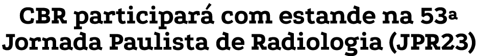 CBR participará com estande na 53  Jornada Paulista de Radiologia (JPR23)