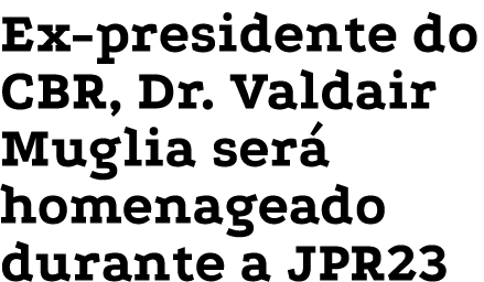 Ex-presidente do CBR, Dr  Valdair Muglia será homenageado durante a JPR23