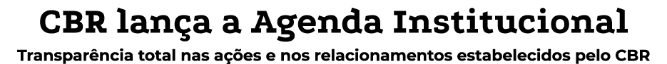 CBR lança a Agenda Institucional Transparência total nas ações e nos relacionamentos estabelecidos pelo CBR
