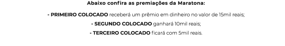 Abaixo confira as premiações da Maratona: - PRIMEIRO COLOCADO receberá um prêmio em dinheiro no valor de 15mil reais;   
