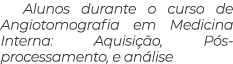 Alunos durante o curso de Angiotomografia em Medicina Interna: Aquisição, Pós-processamento, e análise