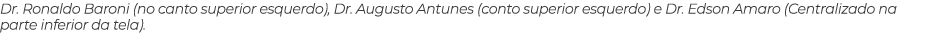 Dr  Ronaldo Baroni (no canto superior esquerdo), Dr  Augusto Antunes (conto superior esquerdo) e Dr  Edson Amaro (Cen   