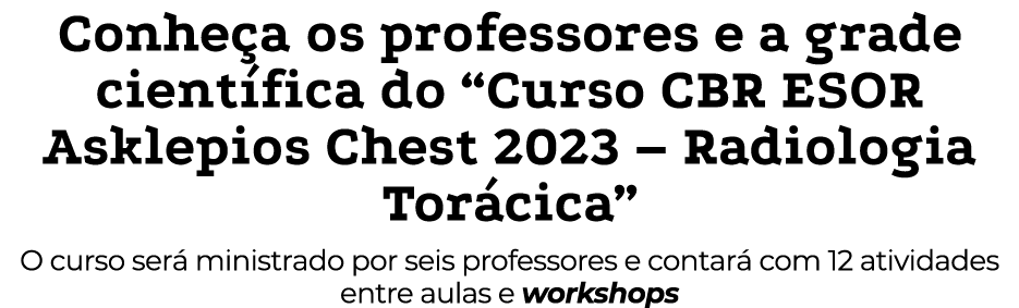 Conheça os professores e a grade científica do  Curso CBR ESOR Asklepios Chest 2023   Radiologia Torácica  O curso se   