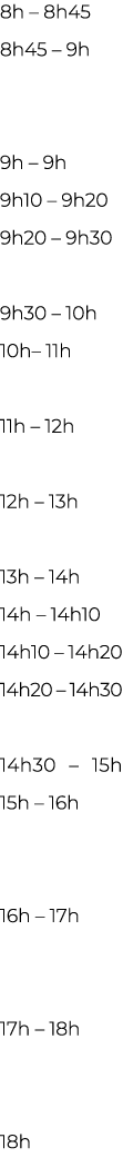 8h   8h45 8h45   9h  9h   9h 9h10   9h20 9h20   9h30 9h30   10h 10h  11h 11h   12h 12h   13h 13h   14h 14h   14h10 14   