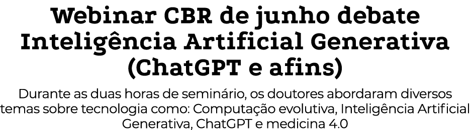 Webinar CBR de junho debate Inteligência Artificial Generativa (ChatGPT e afins) Durante as duas horas de seminário,    