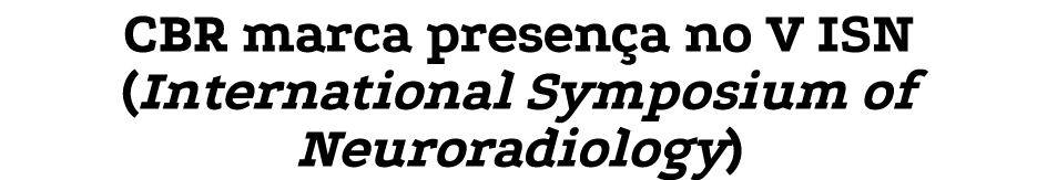 CBR marca presença no V ISN (International Symposium of Neuroradiology)