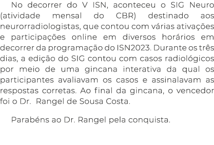 No decorrer do V ISN, aconteceu o SIG Neuro (atividade mensal do CBR) destinado aos neurorradiologistas, que contou c   