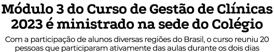 Módulo 3 do Curso de Gestão de Clínicas 2023 é ministrado na sede do Colégio Com a participação de alunos diversas re   