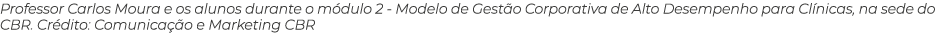 Professor Carlos Moura e os alunos durante o módulo 2 - Modelo de Gestão Corporativa de Alto Desempenho para Clínicas   