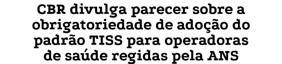 CBR divulga parecer sobre a obrigatoriedade de adoção do padrão TISS para operadoras de saúde regidas pela ANS