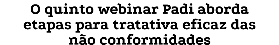 O quinto webinar Padi aborda etapas para tratativa eficaz das não conformidades
