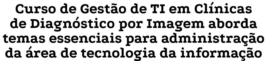 Curso de Gestão de TI em Clínicas de Diagnóstico por Imagem aborda temas essenciais para administração da área de tec   