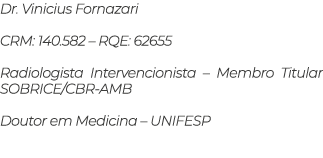 Dr  Vinicius Fornazari CRM: 140 582   RQE: 62655 Radiologista Intervencionista   Membro Titular SOBRICE CBR-AMB Douto   
