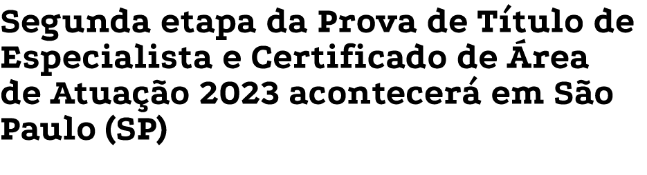 Segunda etapa da Prova de Título de Especialista e Certificado de Área de Atuação 2023 acontecerá em São Paulo (SP)