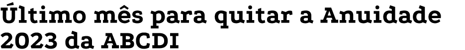 Último mês para quitar a Anuidade 2023 da ABCDI